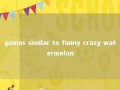 games similar to funny crazy watermelon 