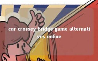 car crossey bridge game alternatives online 
