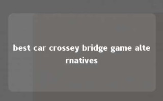 best car crossey bridge game alternatives 