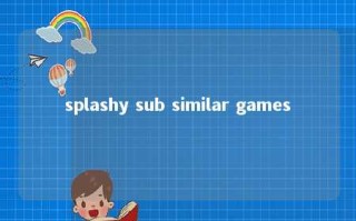 splashy sub similar games 