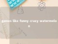 games like funny crazy watermelon 