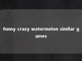 funny crazy watermelon similar games 