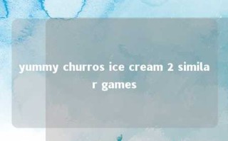 yummy churros ice cream 2 similar games 
