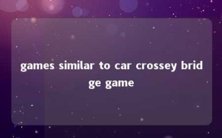 games similar to car crossey bridge game 