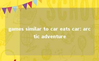 games similar to car eats car: arctic adventure 