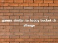 games similar to happy bucket challenge 