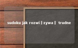 sudoku jak rozwiązywać trudne 