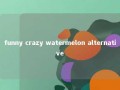 funny crazy watermelon alternative 