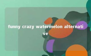 funny crazy watermelon alternative 