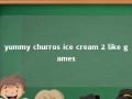 yummy churros ice cream 2 like games 