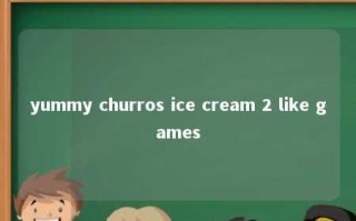 yummy churros ice cream 2 like games 