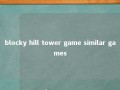blocky hill tower game similar games 