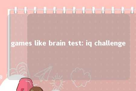 games like brain test: iq challenge -第1张图片-FreeGameStops.com - Your #1 Destination for Free Online Games & Mini Games games like brain test: iq challenge -第1张图片-FreeGameStops.com - Your #1 Destination for Free Online Games & Mini Games