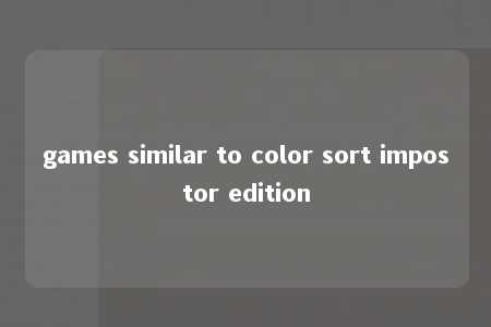 games similar to color sort impostor edition -第1张图片-FreeGameStops.com - Your #1 Destination for Free Online Games & Mini Games games similar to color sort impostor edition -第1张图片-FreeGameStops.com - Your #1 Destination for Free Online Games & Mini Games