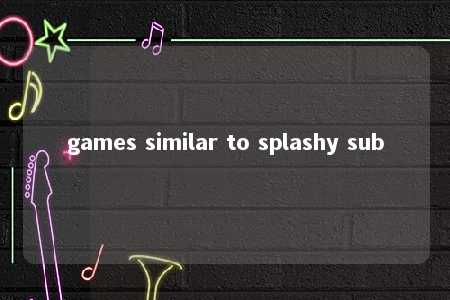 games similar to splashy sub -第1张图片-FreeGameStops.com - Your #1 Destination for Free Online Games & Mini Games games similar to splashy sub -第1张图片-FreeGameStops.com - Your #1 Destination for Free Online Games & Mini Games