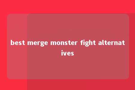 best merge monster fight alternatives -第1张图片-FreeGameStops.com - Your #1 Destination for Free Online Games & Mini Games