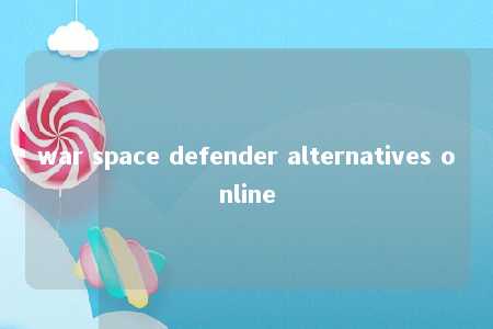 war space defender alternatives online -第1张图片-FreeGameStops.com - Your #1 Destination for Free Online Games & Mini Games