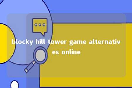 blocky hill tower game alternatives online -第1张图片-FreeGameStops.com - Your #1 Destination for Free Online Games & Mini Games