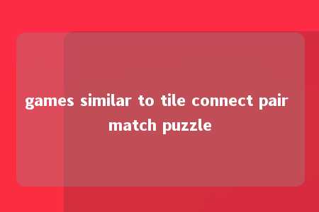 games similar to tile connect pair match puzzle -第1张图片-FreeGameStops.com - Your #1 Destination for Free Online Games & Mini Games games similar to tile connect pair match puzzle -第1张图片-FreeGameStops.com - Your #1 Destination for Free Online Games & Mini Games