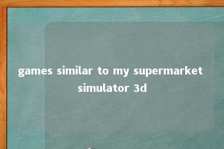 games similar to my supermarket simulator 3d -第1张图片-FreeGameStops.com - Your #1 Destination for Free Online Games & Mini Games
