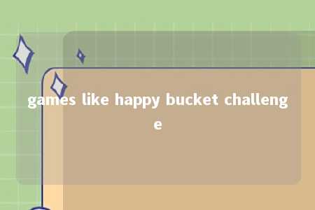 games like happy bucket challenge -第1张图片-FreeGameStops.com - Your #1 Destination for Free Online Games & Mini Games