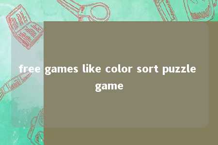 free games like color sort puzzle game -第1张图片-FreeGameStops.com - Your #1 Destination for Free Online Games & Mini Games