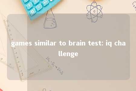 games similar to brain test: iq challenge -第1张图片-FreeGameStops.com - Your #1 Destination for Free Online Games & Mini Games