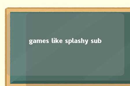 games like splashy sub -第1张图片-FreeGameStops.com - Your #1 Destination for Free Online Games & Mini Games games like splashy sub -第1张图片-FreeGameStops.com - Your #1 Destination for Free Online Games & Mini Games