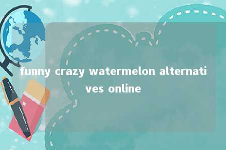 funny crazy watermelon alternatives online -第1张图片-FreeGameStops.com - Your #1 Destination for Free Online Games & Mini Games