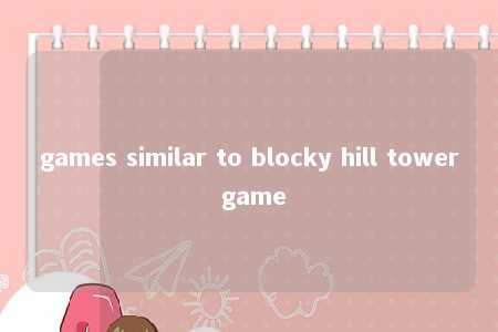 games similar to blocky hill tower game -第1张图片-FreeGameStops.com - Your #1 Destination for Free Online Games & Mini Games