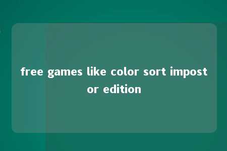 free games like color sort impostor edition -第1张图片-FreeGameStops.com - Your #1 Destination for Free Online Games & Mini Games