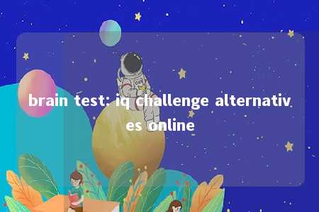 brain test: iq challenge alternatives online -第1张图片-FreeGameStops.com - Your #1 Destination for Free Online Games & Mini Games