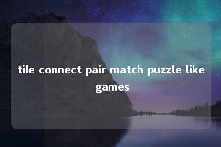 tile connect pair match puzzle like games -第1张图片-FreeGameStops.com - Your #1 Destination for Free Online Games & Mini Games