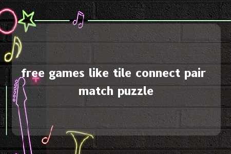 free games like tile connect pair match puzzle -第1张图片-FreeGameStops.com - Your #1 Destination for Free Online Games & Mini Games