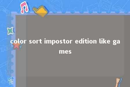 color sort impostor edition like games -第1张图片-FreeGameStops.com - Your #1 Destination for Free Online Games & Mini Games