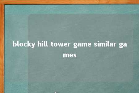 blocky hill tower game similar games -第1张图片-FreeGameStops.com - Your #1 Destination for Free Online Games & Mini Games