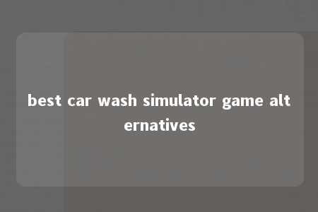 best car wash simulator game alternatives -第1张图片-FreeGameStops.com - Your #1 Destination for Free Online Games & Mini Games best car wash simulator game alternatives -第1张图片-FreeGameStops.com - Your #1 Destination for Free Online Games & Mini Games