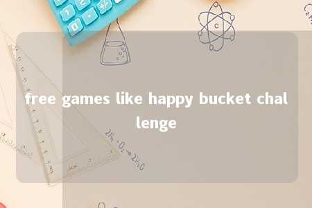 free games like happy bucket challenge -第1张图片-FreeGameStops.com - Your #1 Destination for Free Online Games & Mini Games
