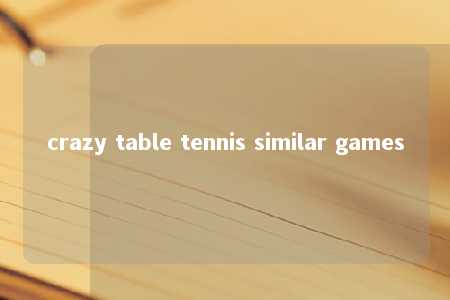 crazy table tennis similar games -第1张图片-FreeGameStops.com - Your #1 Destination for Free Online Games & Mini Games