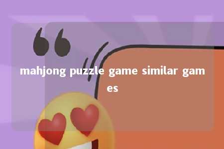 mahjong puzzle game similar games -第1张图片-FreeGameStops.com - Your #1 Destination for Free Online Games & Mini Games