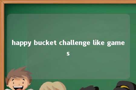 happy bucket challenge like games -第1张图片-FreeGameStops.com - Your #1 Destination for Free Online Games & Mini Games