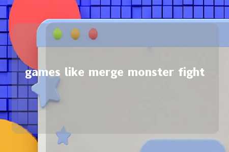 games like merge monster fight -第1张图片-FreeGameStops.com - Your #1 Destination for Free Online Games & Mini Games