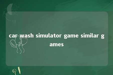 car wash simulator game similar games -第1张图片-FreeGameStops.com - Your #1 Destination for Free Online Games & Mini Games