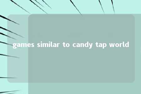 games similar to candy tap world -第1张图片-FreeGameStops.com - Your #1 Destination for Free Online Games & Mini Games