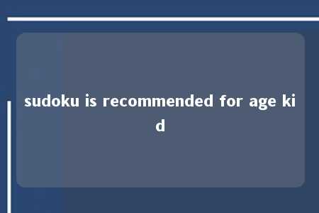 sudoku is recommended for age kid -第1张图片-FreeGameStops.com - Your #1 Destination for Free Online Games & Mini Games