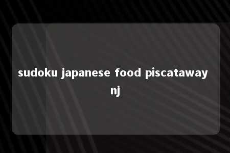 sudoku japanese food piscataway nj -第1张图片-FreeGameStops.com - Your #1 Destination for Free Online Games & Mini Games