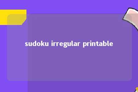 sudoku irregular printable -第1张图片-FreeGameStops.com - Your #1 Destination for Free Online Games & Mini Games