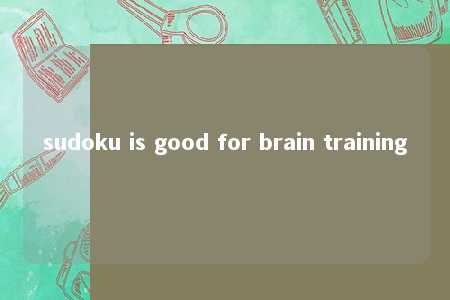 sudoku is good for brain training -第1张图片-FreeGameStops.com - Your #1 Destination for Free Online Games & Mini Games