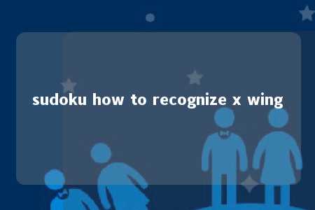 sudoku how to recognize x wing -第1张图片-FreeGameStops.com - Your #1 Destination for Free Online Games & Mini Games