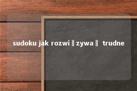 sudoku jak rozwiązywać trudne -第1张图片-FreeGameStops.com - Your #1 Destination for Free Online Games & Mini Games